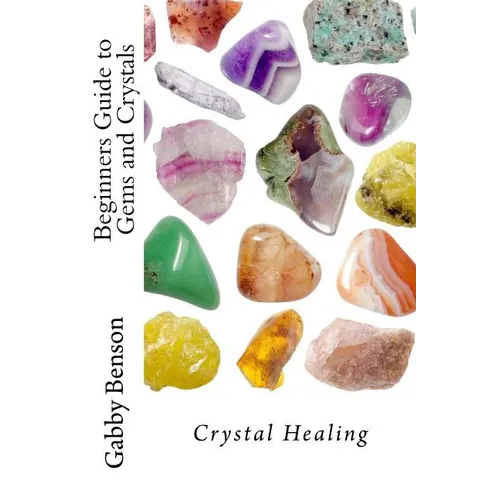 Beginners Guide to Gems and Crystals: Crystal Healing