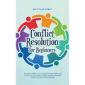 Conflict Resolution for Beginners Resolving Conflicts in Everyday Life, in Relationships and at Work How to Recognize Conflict Potential and Resolve C