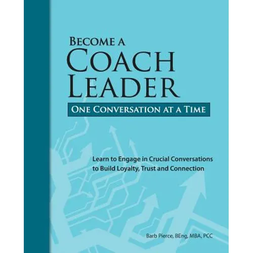 Become a Coach Leader. One Conversation at a Time.: Learn to Engage in Crucial Conversations to Build Loyalty, Trust and Connection