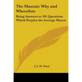 The Masonic Why and Wherefore: Being Answers to 101 Questions Which Perplex the Average Mason