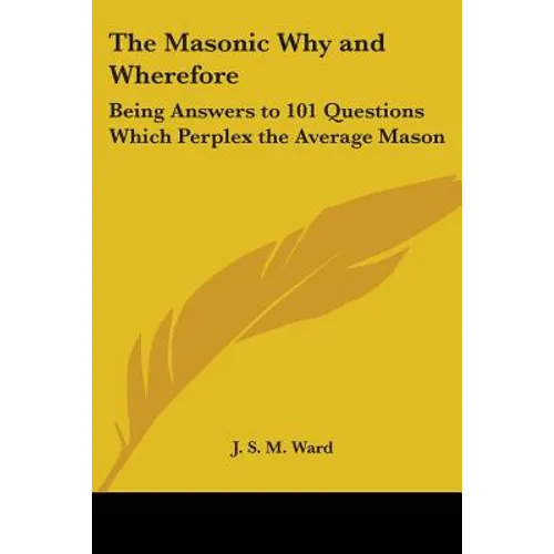 The Masonic Why and Wherefore: Being Answers to 101 Questions Which Perplex the Average Mason