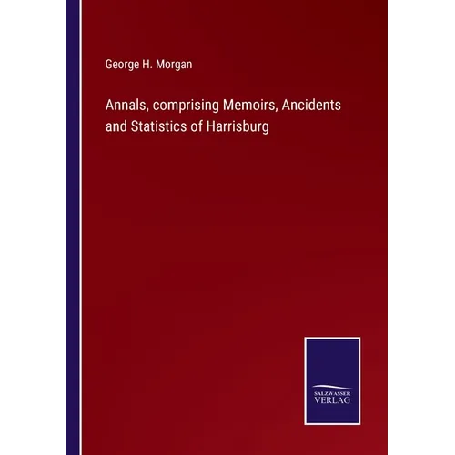 Annals, comprising Memoirs, Ancidents and Statistics of Harrisburg
