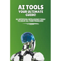 AI Tools - Your Ultimate Guide!: 66 artificial intelligence tools to solve all your problems!