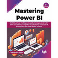 Mastering Power BI: Build business intelligence applications powered with DAX calculations, insightful visualizations, advanced BI techniq
