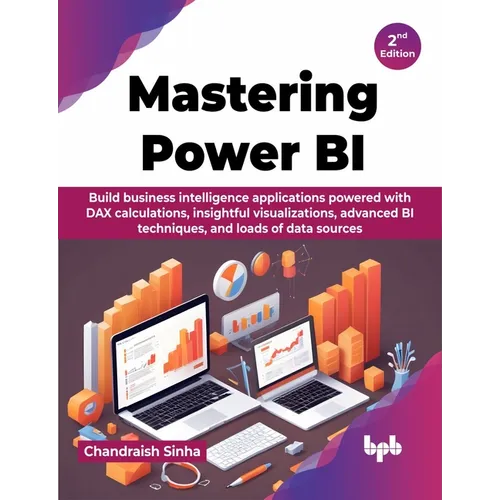 Mastering Power BI: Build business intelligence applications powered with DAX calculations, insightful visualizations, advanced BI techniq