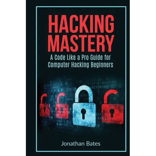Hacking Mastery: - A Code Like A Pro Guide For Computer Hacking Beginners