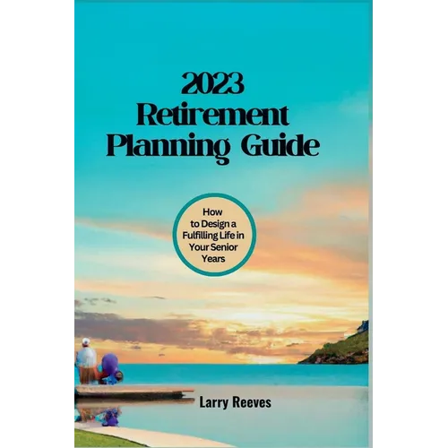 2023 Retirement Planning Guide: How to Design a Fulfilling Life in Your Senior Years