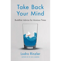 Take Back Your Mind: Buddhist Advice for Anxious Times: Buddhist Advice for Anxious Times