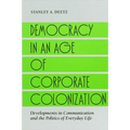 Democracy in an Age of Corporate Colonization: Developments in Communication and the Politics of Everyday Life