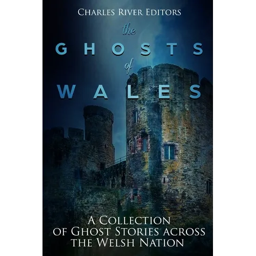 The Ghosts of Wales: A Collection of Ghost Stories across the Welsh Nation