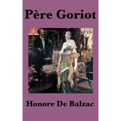 Pere Goriot: A Classic Novel of Ambition, Family, and Parisian Society
