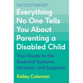 Everything No One Tells You about Parenting a Disabled Child: Your Guide to the Essential Systems, Services, and Supports