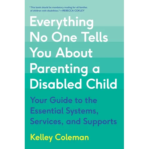Everything No One Tells You about Parenting a Disabled Child: Your Guide to the Essential Systems, Services, and Supports