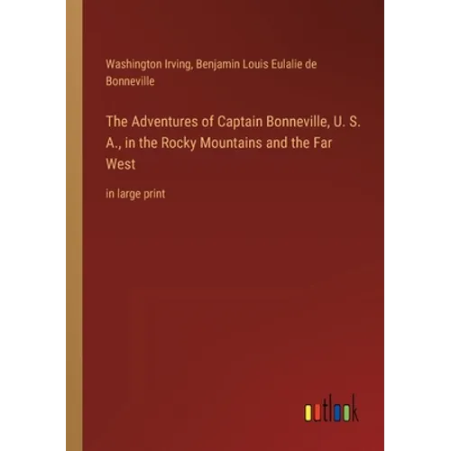 The Adventures of Captain Bonneville, U. S. A., in the Rocky Mountains and the Far West: in large print