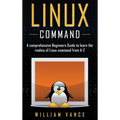 Linux Command: A Comprehensive Beginners Guide to Learn the Realms of Linux Command from A-Z