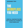 The Workplace You Need: Spiritual Warfare Prayers That Silence Evil Powers At Your Workplace.