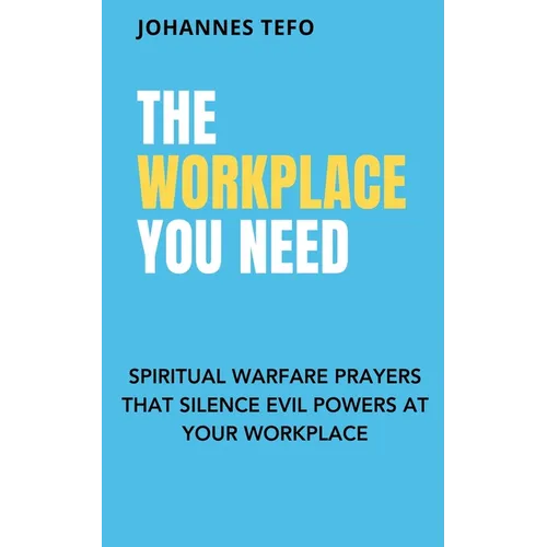 The Workplace You Need: Spiritual Warfare Prayers That Silence Evil Powers At Your Workplace.