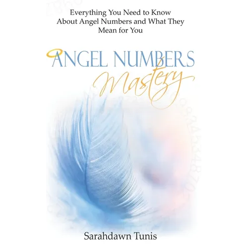 Angel Numbers Mastery: Everything You Need to Know About Angel Numbers and What They Mean For You