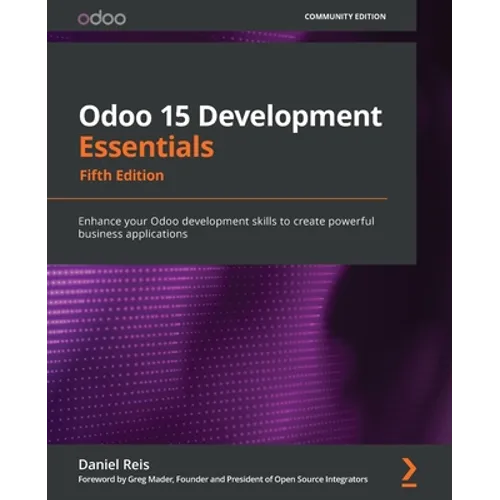 Odoo 15 Development Essentials - Fifth Edition: Enhance your Odoo development skills to create powerful business applications