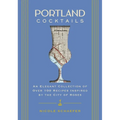 Portland Cocktails: An Elegant Collection of Over 100 Recipes Inspired by the City of Roses
