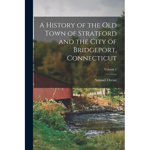 A History of the Old Town of Stratford and the City of Bridgeport, Connecticut; Volume 1