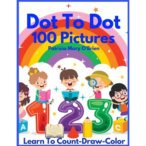 Dot To Dot 100 Pictures: Learn to Count-Draw-Color