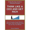 Think Like a CEO and Get Rich: How an Everyday Couple Retired in Just Seven Years and Started Living the Life They Truly Wanted