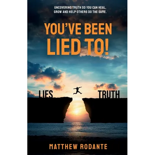 You've Been Lied To!: Revealing Truth So You Can Heal, Grow and Help Others Do the Same