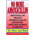 No More Amoxicillin: Preventing and Treating Ear and Respiratory Infections Without Antibiotics