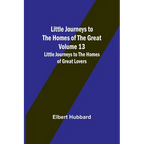 Little Journeys to the Homes of the Great - Volume 13: Little Journeys to the Homes of Great Lovers - Paperback