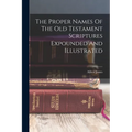 The Proper Names Of The Old Testament Scriptures Expounded And Illustrated