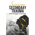 Surviving Secondary Trauma From Struggle to Strength: When a Loved One's Trauma Shatters You