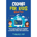 Coding for Kids Scratch: The Ultimate Guide for Beginners to Learn Coding Skills, Create Fascinating Games and Animations