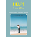 Help! I'm a Mum: Finding wisdom for raising children as disciples of Jesus