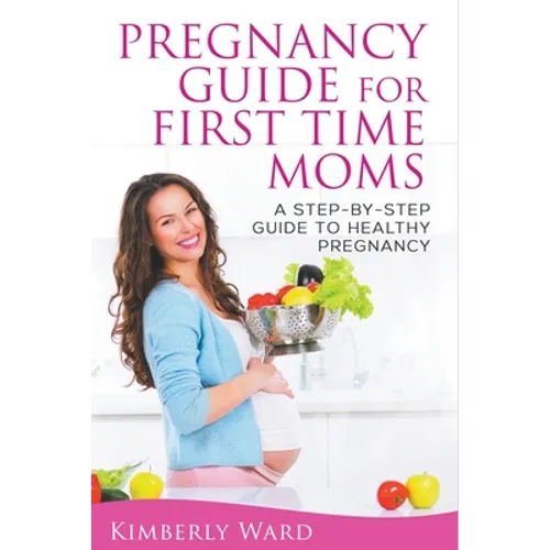 Pregnancy Guide for First Time Moms: A Step-by-Step Guide to Healthy Pregnancy