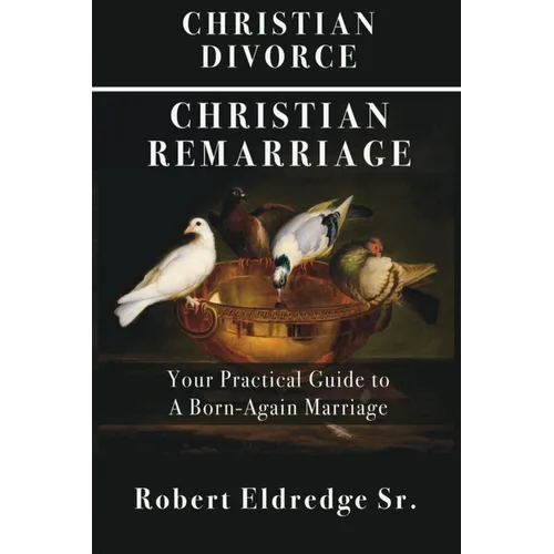Christian Divorce Christian Remarriage: Your Practical Guide to a Born-Again Marriage