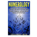 Numerology: Practical Guide to Mastering Numerology: Learn How to Take Control of Your Destiny, Identify Strengths & Weaknesses, a