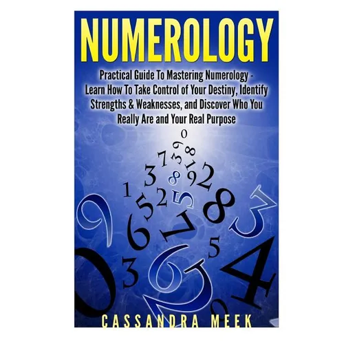 Numerology: Practical Guide to Mastering Numerology: Learn How to Take Control of Your Destiny, Identify Strengths & Weaknesses, a