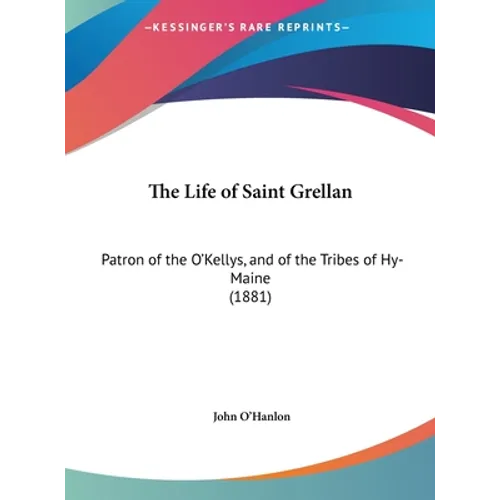 The Life of Saint Grellan: Patron of the O'Kellys, and of the Tribes of Hy-Maine (1881)