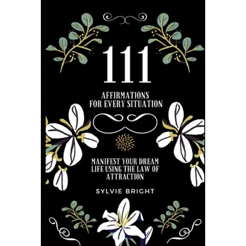 111 Affirmations for every Situation: Manifest your dream life using the Law of Attraction