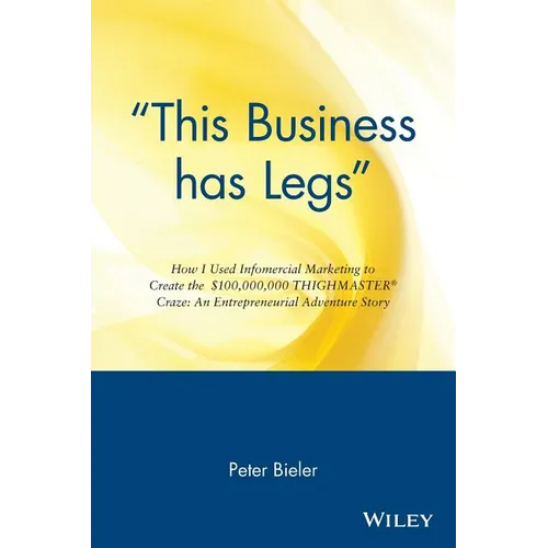 This Business Has Legs: How I Used Infomercial Marketing to Create the $100,000,000 Thighmaster Craze: An Entrepreneurial Adventure Story