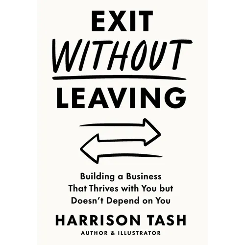 Exit Without Leaving: Building a Business That Thrives with You but Doesn't Depend on You