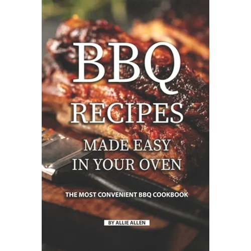 BBQ Recipes Made Easy in Your Oven: The Most Convenient BBQ Cookbook