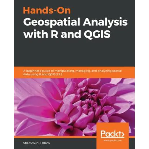 Hands-On Geospatial Analysis with R and QGIS: A beginner's guide to manipulating, managing, and analyzing spatial data using R and QGIS 3.2.2