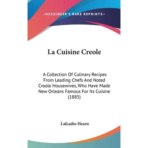La Cuisine Creole: A Collection Of Culinary Recipes From Leading Chefs And Noted Creole Housewives, Who Have Made New Orleans Famous For