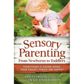 Sensory Parenting, from Newborns to Toddlers: Everything Is Easier When Your Child's Senses Are Happy!