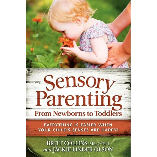 Sensory Parenting, from Newborns to Toddlers: Everything Is Easier When Your Child's Senses Are Happy!