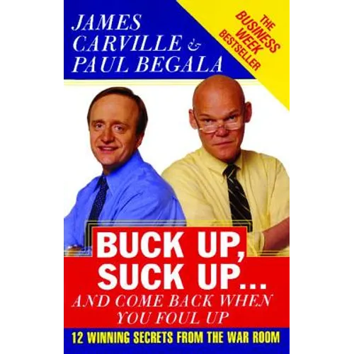 Buck Up, Suck Up . . . and Come Back When You Foul Up: 12 Winning Secrets from the War Room