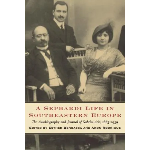 A Sephardi Life in Southeastern Europe: The Autobiography and Journals of Gabriel Arié, 1863-1939