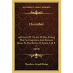 Hannibal: A History Of The Art Of War Among The Carthaginians And Romans Down To The Battle Of Pydna, 168 B. C. (1891)